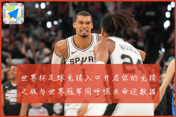 世界杯足球竞猜入口开启你的竞猜之旅与世界冠军同呼吸共命运数据研判：最新赛事动态与深度分析