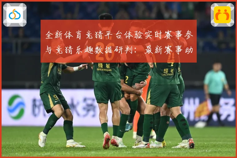 全新体育竞猜平台体验实时赛事参与竞猜乐趣数据研判：最新赛事动态与深度分析