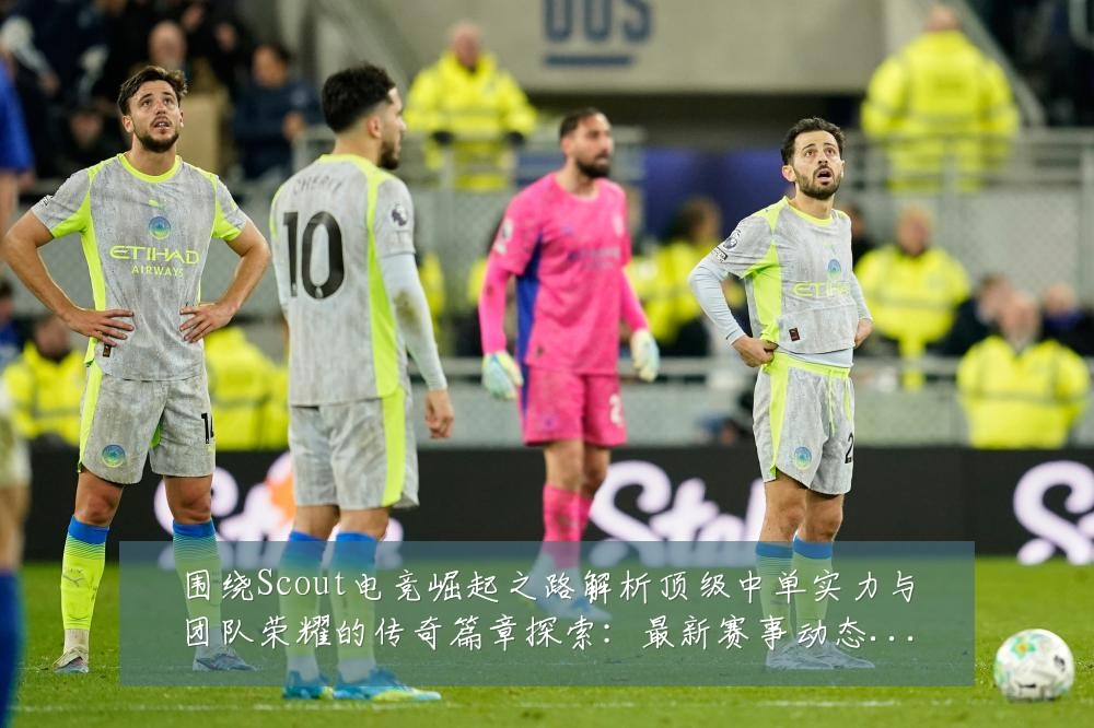 围绕Scout电竞崛起之路解析顶级中单实力与团队荣耀的传奇篇章探索:最新赛事动态与深度分析