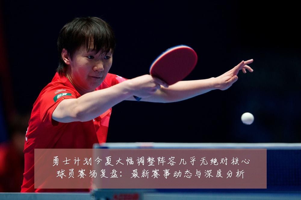 勇士计划今夏大幅调整阵容几乎无绝对核心球员赛场复盘:最新赛事动态与深度分析