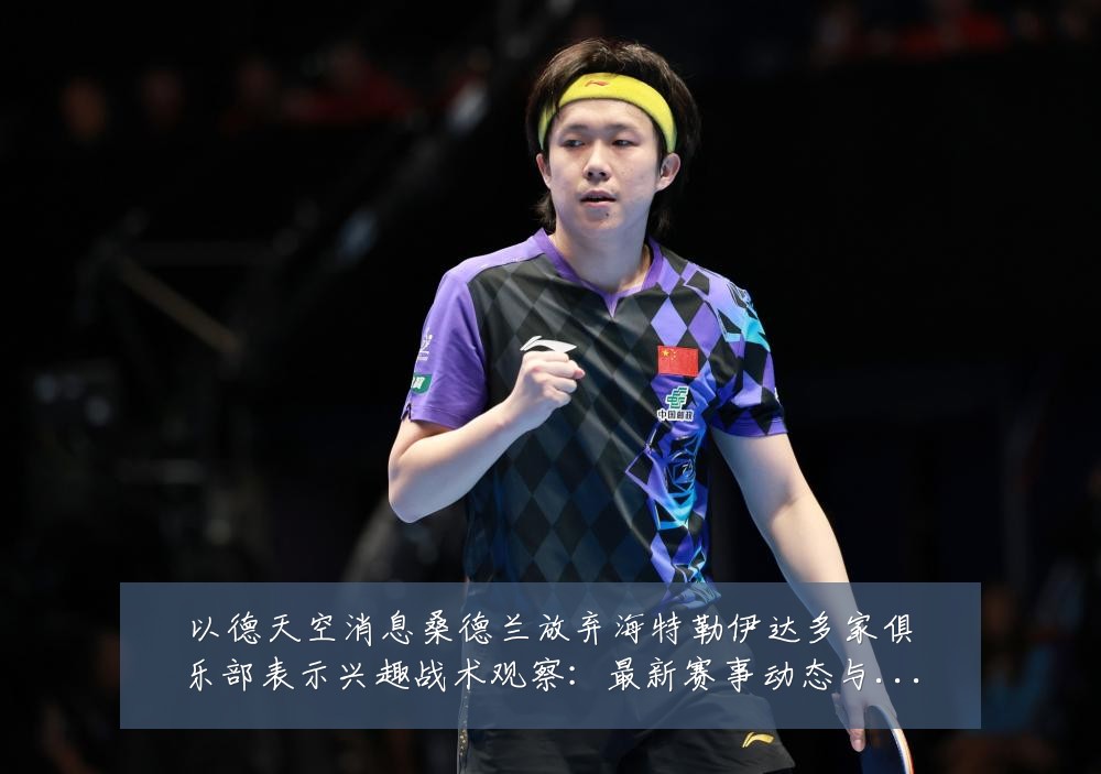 以德天空消息桑德兰放弃海特勒伊达多家俱乐部表示兴趣战术观察:最新赛事动态与深度分析