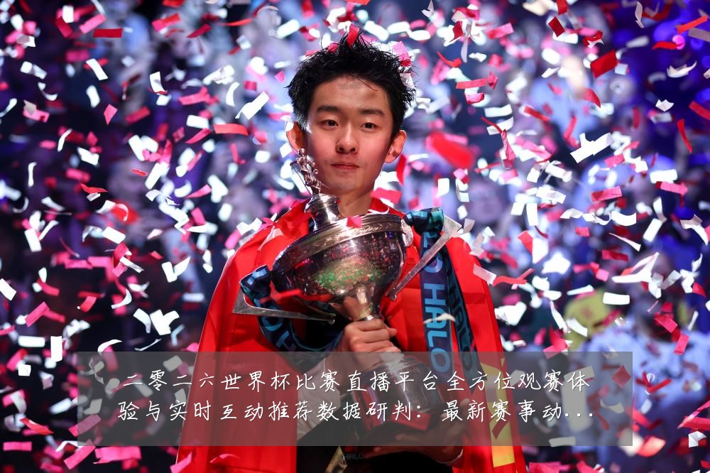 二零二六世界杯比赛直播平台全方位观赛体验与实时互动推荐数据研判:最新赛事动态与深度分析