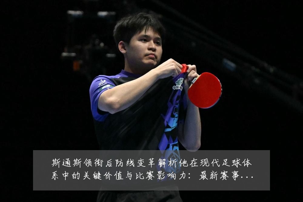 斯通斯领衔后防线变革解析他在现代足球体系中的关键价值与比赛影响力:最新赛事动态与深度分析