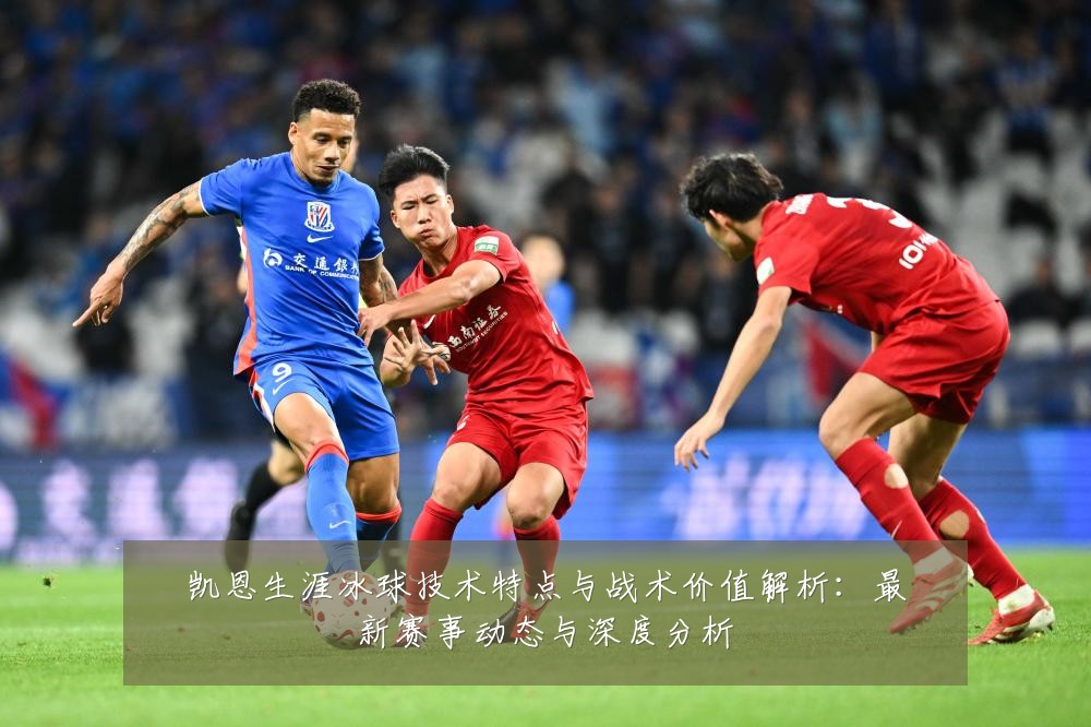 凯恩生涯冰球技术特点与战术价值解析：最新赛事动态与深度分析